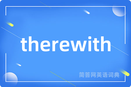 therewith是什么意思,therewith的中文翻译 therewith