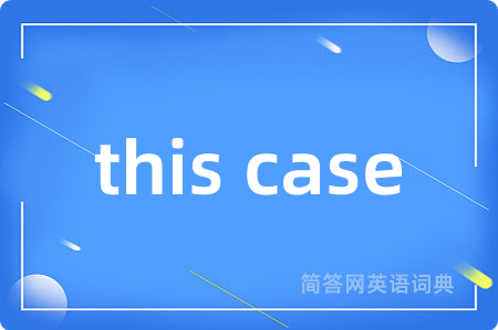 this case是什么意思,this case的中文翻译 this case