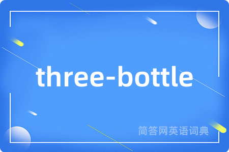 three-bottle是什么意思,three-bottle的中文翻译 three-bottle