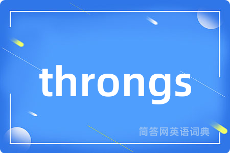 throngs是什么意思,throngs的中文翻译 throngs