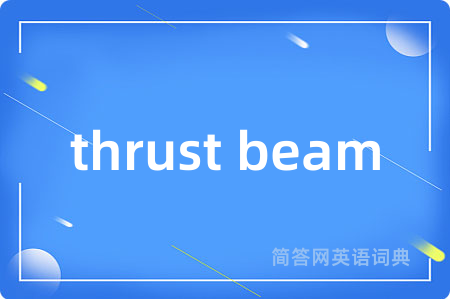 thrust beam是什么意思,thrust beam的中文翻译 thrust beam