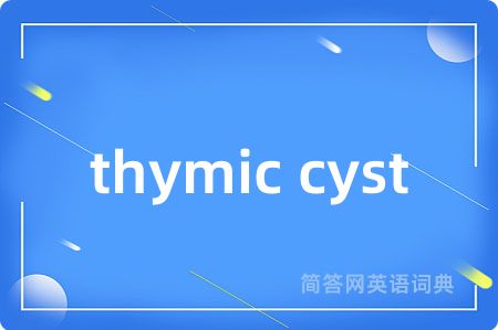 thymic cyst是什么意思,thymic cyst的中文翻译 thymic cyst