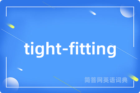tight-fitting是什么意思,tight-fitting的中文翻译 tight-fitting