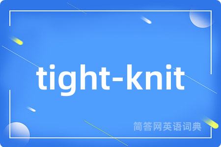 tight-knit是什么意思,tight-knit的中文翻译 tight-knit