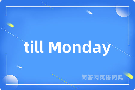 till Monday是什么意思,till Monday的中文翻译 till Monday