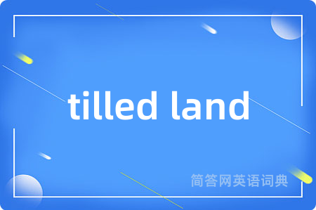 tilled land是什么意思,tilled land的中文翻译 tilled land