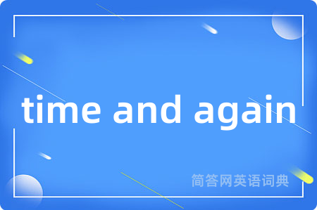 time and again是什么意思,time and again的中文翻译 time and again