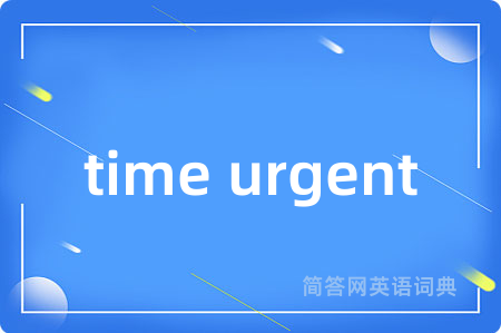 time urgent是什么意思,time urgent的中文翻译 time urgent