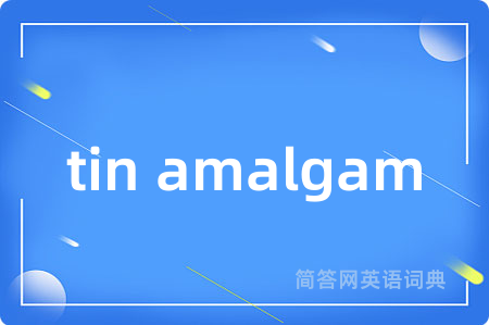 tin amalgam是什么意思,tin amalgam的中文翻译 tin amalgam