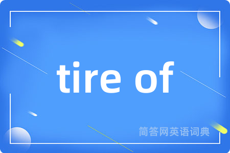 tire of是什么意思,tire of的中文翻译 tire of