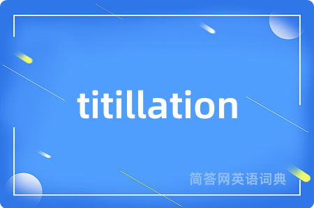 titillation是什么意思,titillation的中文翻译 titillation