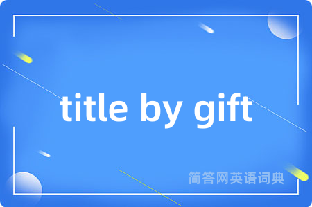 title by gift是什么意思,title by gift的中文翻译 title by gift