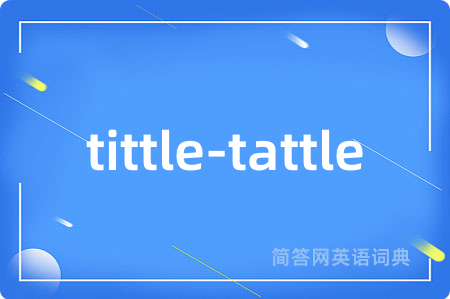 tittle-tattle是什么意思,tittle-tattle的中文翻译 tittle-tattle
