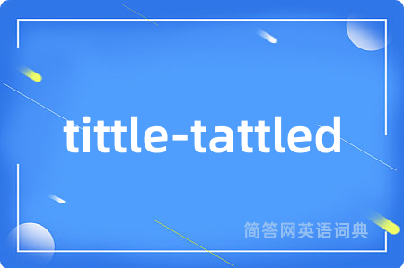 tittle-tattled是什么意思,tittle-tattled的中文翻译 tittle-tattled