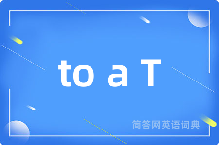 to a T是什么意思,to a T的中文翻译 to a T