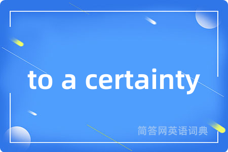 to a certainty是什么意思,to a certainty的中文翻译 to a certainty