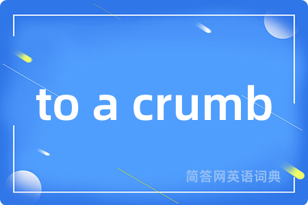 to a crumb