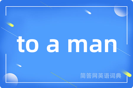 to a man是什么意思,to a man的中文翻译 to a man