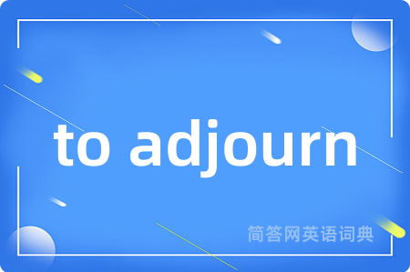 to adjourn是什么意思,to adjourn的中文翻译 to adjourn