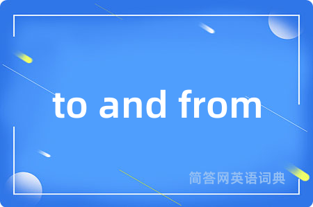 to and from