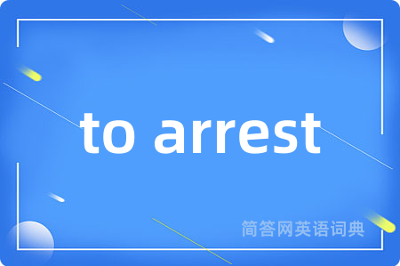 to arrest是什么意思,to arrest的中文翻译 to arrest
