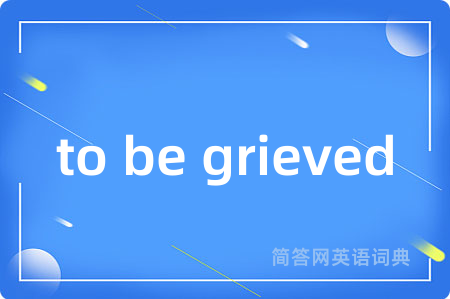 to be grieved
