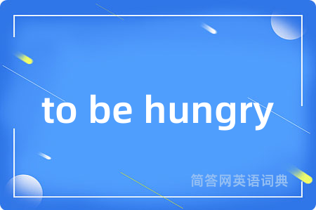 to be hungry