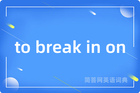 to break in on是什么意思,to break in on的中文翻译 to break in on