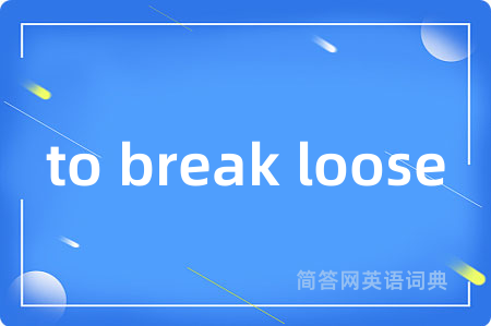 to break loose