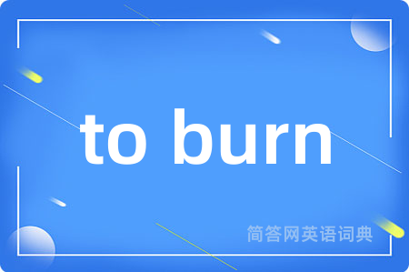 to burn是什么意思,to burn的中文翻译 to burn