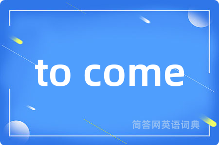 to come是什么意思,to come的中文翻译 to come