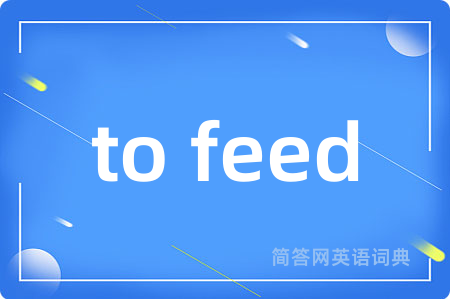 to feed是什么意思,to feed的中文翻译 to feed