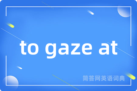 to gaze at