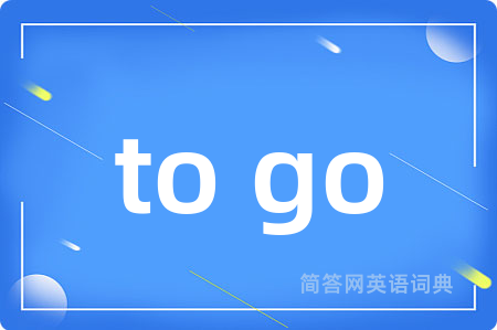 to go是什么意思,to go的中文翻译 to go