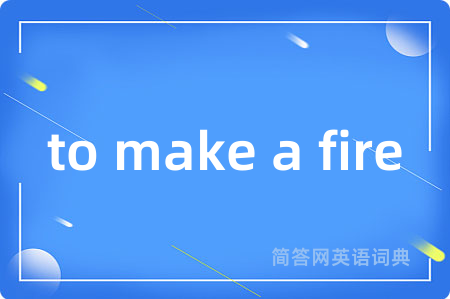 to make a fire