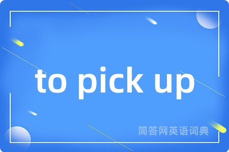 to pick up是什么意思,to pick up的中文翻译 to pick up