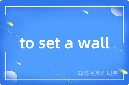to set a wall是什么意思,to set a wall的中文翻译 to set a wall