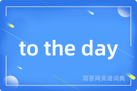 to the day