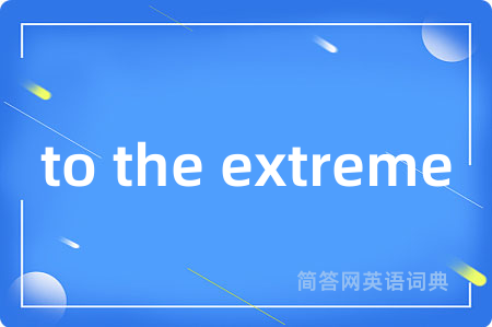 to the extreme是什么意思,to the extreme的中文翻译 to the extreme