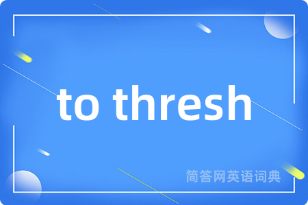 to thresh是什么意思,to thresh的中文翻译 to thresh