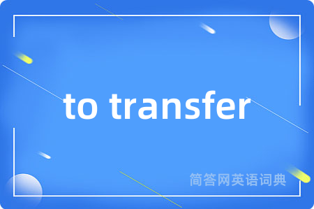 to transfer是什么意思,to transfer的中文翻译 to transfer