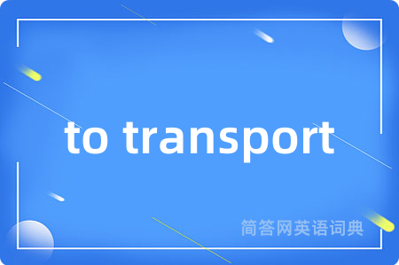 to transport是什么意思,to transport的中文翻译 to transport