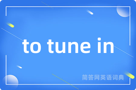 to tune in是什么意思,to tune in的中文翻译 to tune in