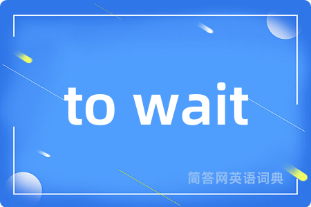 to wait是什么意思,to wait的中文翻译 to wait