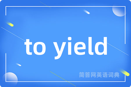 to yield是什么意思,to yield的中文翻译 to yield