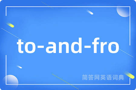 to-and-fro是什么意思,to-and-fro的中文翻译 to-and-fro
