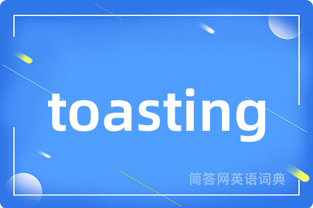 toasting是什么意思,toasting的中文翻译 toasting
