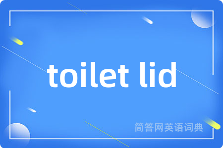 toilet lid是什么意思,toilet lid的中文翻译 toilet lid