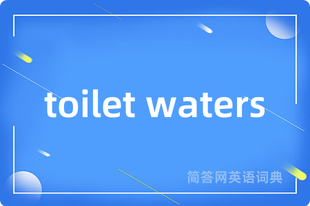 toilet waters是什么意思,toilet waters的中文翻译 toilet waters