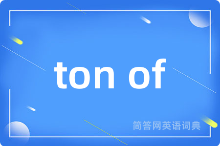 ton of是什么意思,ton of的中文翻译 ton of